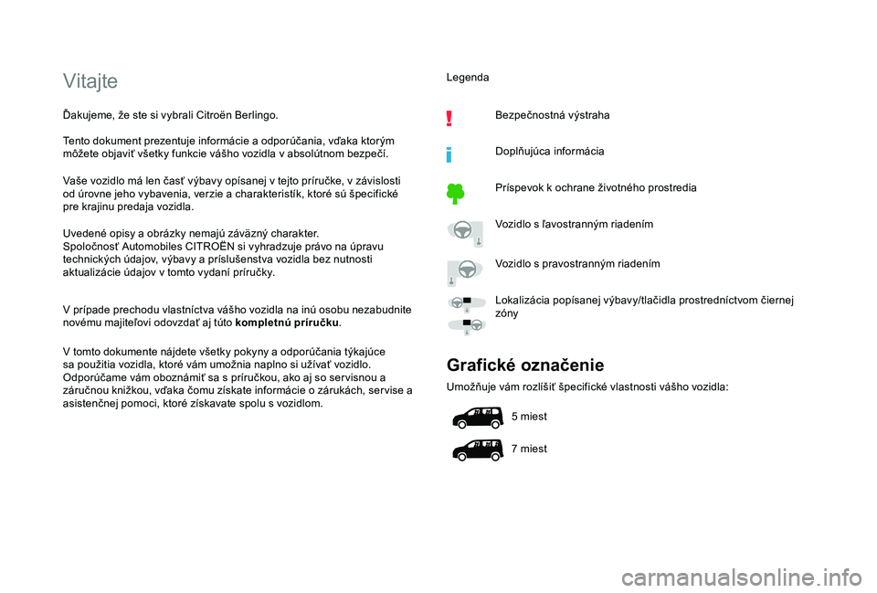 CITROEN BERLINGO VAN 2019 Návod na použitie (in Slovak) Vitajte
Ďakujeme, že ste si vybrali Citroën Berlingo.
Tento dokument prezentuje informácie a odporúčania, vďaka ktorým
môžete objaviť všetky funkcie vášho vozidla v absolútnom bezpeč CITROEN BERLINGO VAN 2019 Návod na použitie (in Slovak) Vitajte
Ďakujeme, že ste si vybrali Citroën Berlingo.
Tento dokument prezentuje informácie a odporúčania, vďaka ktorým
môžete objaviť všetky funkcie vášho vozidla v absolútnom bezpeč