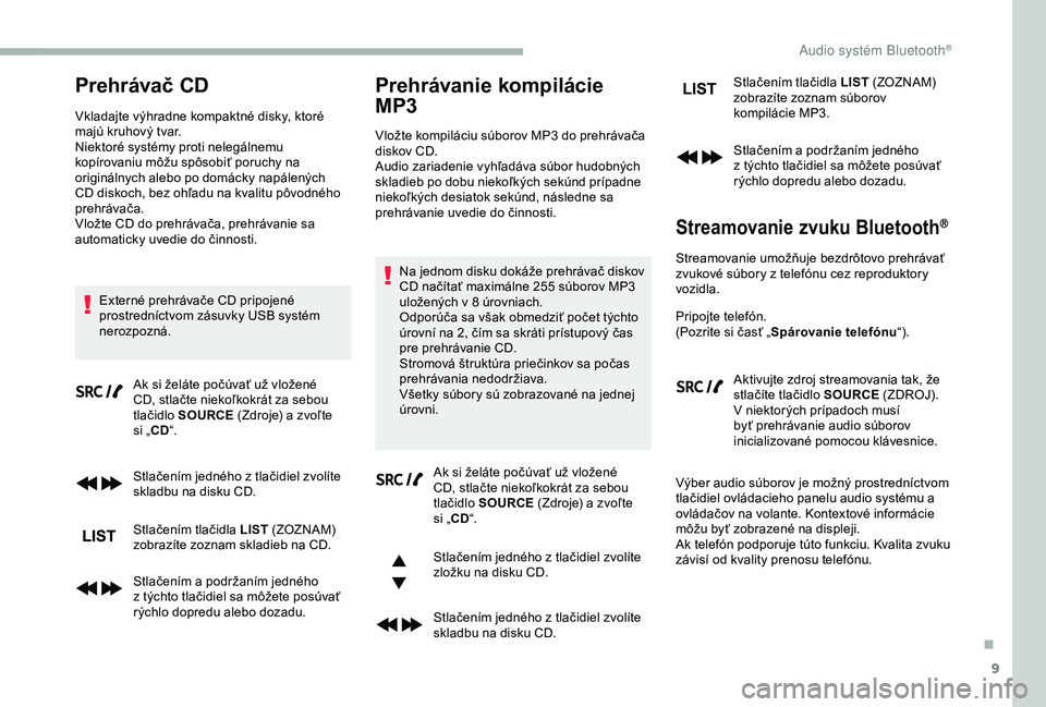 CITROEN BERLINGO VAN 2019 Návod na použitie (in Slovak) 9
Prehrávač CD
Vkladajte výhradne kompaktné disky, ktoré
majú kruhový tvar.
Niektoré systémy proti nelegálnemu
kopírovaniu môžu spôsobiť poruchy na
originálnych alebo po domácky na CITROEN BERLINGO VAN 2019 Návod na použitie (in Slovak) 9
Prehrávač CD
Vkladajte výhradne kompaktné disky, ktoré
majú kruhový tvar.
Niektoré systémy proti nelegálnemu
kopírovaniu môžu spôsobiť poruchy na
originálnych alebo po domácky na