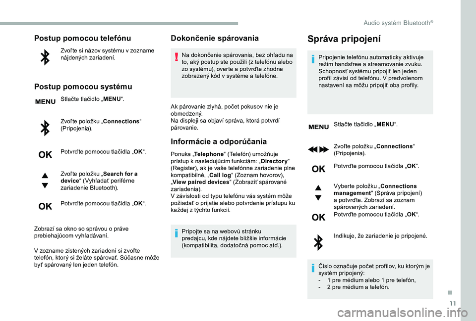 CITROEN BERLINGO VAN 2019  Návod na použitie (in Slovak) 11
Postup pomocou telefónu
Zvoľte si názov systému v zozname 
nájdených zariadení.
Postup pomocou systému
Stlačte tlačidlo „MENU“.
Zvoľte položku „Connections “ 
(Pripojenia).
Potv