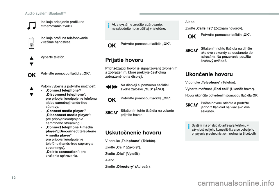CITROEN BERLINGO VAN 2019  Návod na použitie (in Slovak) 12
Indikuje pripojenie profilu na 
streamovanie zvuku.
Indikuje profil na telefonovanie 
v  režime handsfree.
Vyberte telefón.
Potvrďte pomocou tlačidla „ OK“.
Potom vyberte a
  potvrďte mož