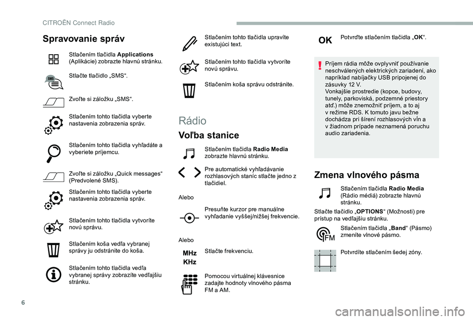 CITROEN BERLINGO VAN 2019  Návod na použitie (in Slovak) 6
Spravovanie správ
Stlačením tlačidla Applications 
(Aplikácie) zobrazte hlavnú stránku.
Stlačte tlačidlo „SMS“.
Zvoľte si záložku „SMS“.
Stlačením tohto tlačidla vyberte 
nast