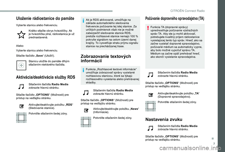 CITROEN BERLINGO VAN 2019  Návod na použitie (in Slovak) 7
Uloženie rádiostanice do pamäte
Vyberte stanicu alebo frekvenciu.Krátko stlačte obrys hviezdičky. Ak 
je hviezdička plná, rádiostanica je už 
prednastavená.
Alebo
Vyberte stanicu alebo fr