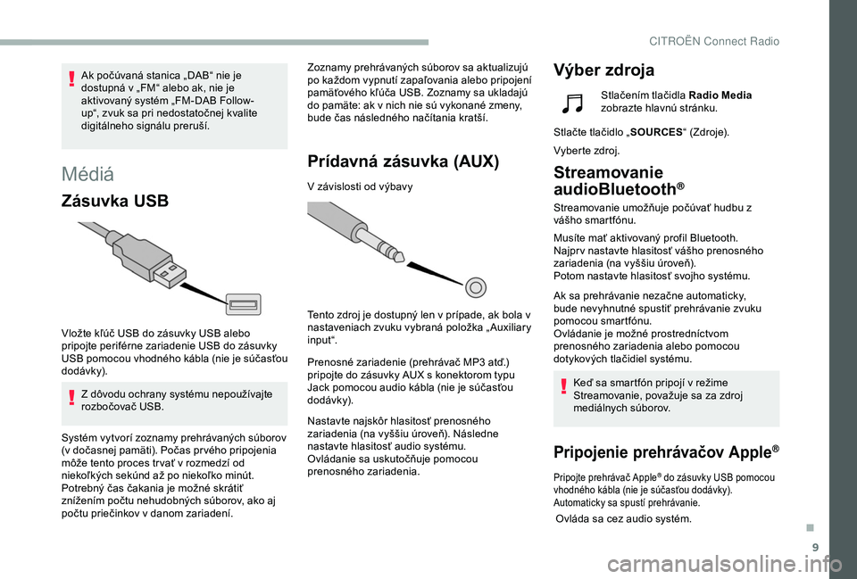 CITROEN BERLINGO VAN 2019  Návod na použitie (in Slovak) 9
Médiá
Zásuvka USB
Vložte kľúč USB do zásuvky USB alebo 
pripojte periférne zariadenie USB do zásuvky 
USB pomocou vhodného kábla (nie je súčasťou 
dodávk y).Z dôvodu ochrany systém