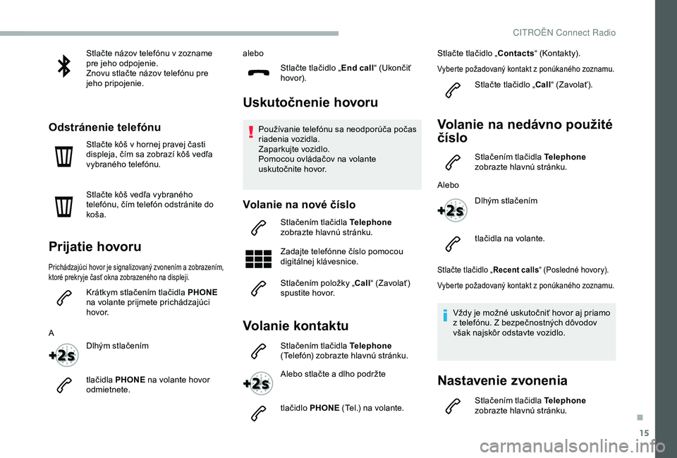 CITROEN BERLINGO VAN 2019  Návod na použitie (in Slovak) 15
Stlačte názov telefónu v zozname 
pre jeho odpojenie.
Znovu stlačte názov telefónu pre 
jeho pripojenie.
Odstránenie telefónu
Stlačte kôš v hornej pravej časti 
displeja, čím sa zobra