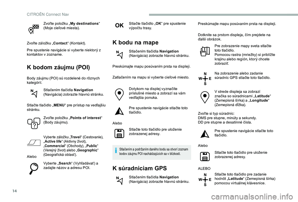 CITROEN BERLINGO VAN 2019 Návod na použitie (in Slovak) 14
Zvoľte položku „My destinations “
(Moje cieľové miesta).
Zvoľte záložku „Contact “ (Kontakt).
Pre spustenie navigácie si vyberte niektorý z
kontaktov v zozname.
K bodom záujmu ( CITROEN BERLINGO VAN 2019 Návod na použitie (in Slovak) 14
Zvoľte položku „My destinations “
(Moje cieľové miesta).
Zvoľte záložku „Contact “ (Kontakt).
Pre spustenie navigácie si vyberte niektorý z
kontaktov v zozname.
K bodom záujmu (