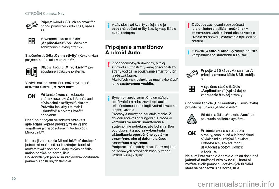 CITROEN BERLINGO VAN 2019 Návod na použitie (in Slovak) 20
Pripojte kábel USB. Ak sa smartfón
pripojí pomocou kábla USB, nabíja
sa.
V systéme stlačte tlačidlo
„Applications “ (Aplikácie) pre
zobrazenie hlavnej stránky.
Stlačením tlačid CITROEN BERLINGO VAN 2019 Návod na použitie (in Slovak) 20
Pripojte kábel USB. Ak sa smartfón
pripojí pomocou kábla USB, nabíja
sa.
V systéme stlačte tlačidlo
„Applications “ (Aplikácie) pre
zobrazenie hlavnej stránky.
Stlačením tlačid