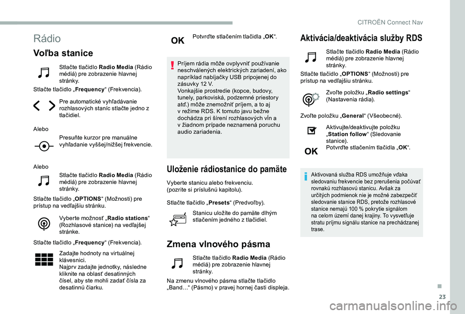 CITROEN BERLINGO VAN 2019 Návod na použitie (in Slovak) 23
Rádio
Voľba stanice
Stlačte tlačidlo Radio Media (Rádio
médiá) pre zobrazenie hlavnej
st r á n k y.
Stlačte tlačidlo „ Frequency“ (Frekvencia).
Pre automatické vyhľadávanie
rozh CITROEN BERLINGO VAN 2019 Návod na použitie (in Slovak) 23
Rádio
Voľba stanice
Stlačte tlačidlo Radio Media (Rádio
médiá) pre zobrazenie hlavnej
st r á n k y.
Stlačte tlačidlo „ Frequency“ (Frekvencia).
Pre automatické vyhľadávanie
rozh