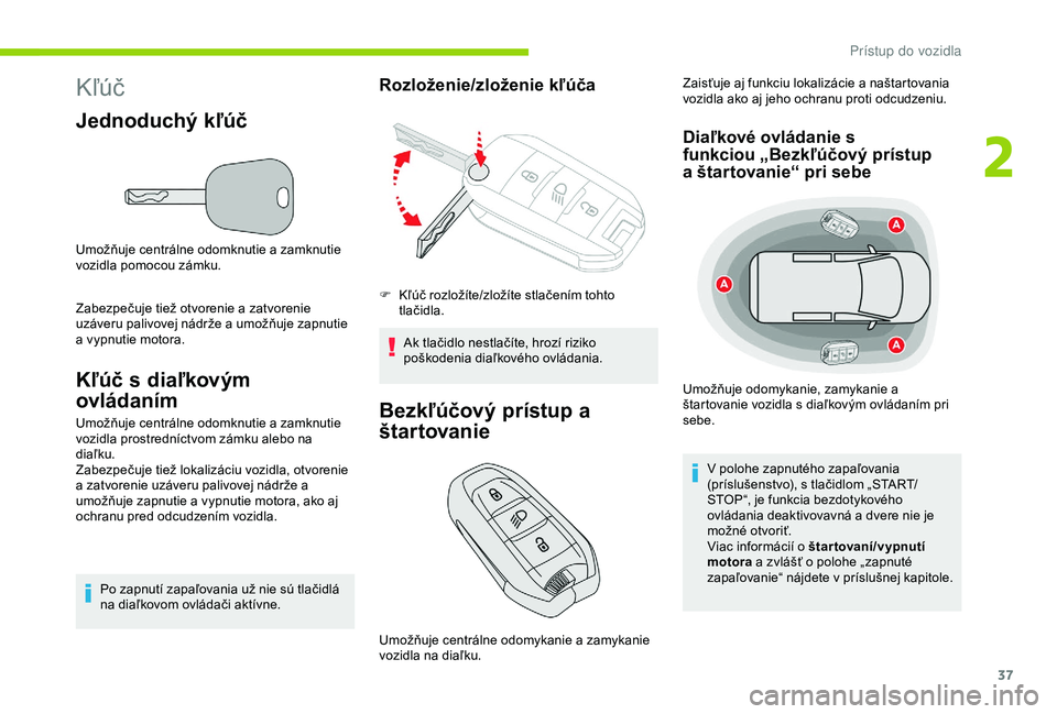 CITROEN BERLINGO VAN 2019  Návod na použitie (in Slovak) 37
Kľúč
Jednoduchý kľúč
Umožňuje centrálne odomknutie a zamknutie 
vozidla pomocou zámku.
Zabezpečuje tiež otvorenie a zatvorenie 
uzáveru palivovej nádrže a umožňuje zapnutie 
a vyp