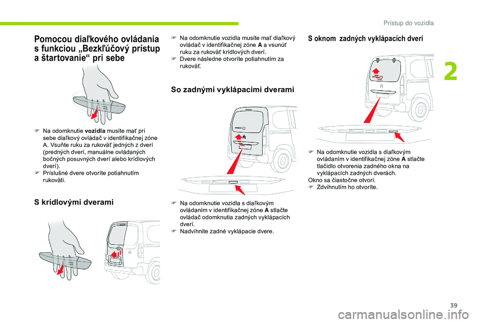 CITROEN BERLINGO VAN 2019 Návod na použitie (in Slovak) 39
Pomocou diaľkového ovládania
s funkciou „Bezkľúčový prístup
a štartovanie“ pri sebe
S krídlovými dverami
F Na odomknutie vozidla musíte mať pri
sebe diaľkový ovládač v ident CITROEN BERLINGO VAN 2019 Návod na použitie (in Slovak) 39
Pomocou diaľkového ovládania
s funkciou „Bezkľúčový prístup
a štartovanie“ pri sebe
S krídlovými dverami
F Na odomknutie vozidla musíte mať pri
sebe diaľkový ovládač v ident