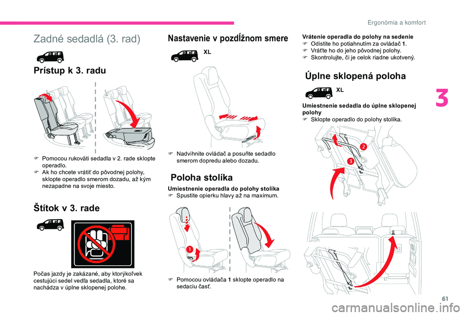 CITROEN BERLINGO VAN 2019 Návod na použitie (in Slovak) 61
Zadné sedadlá (3. rad)
Prístup k 3. radu
Nastavenie v pozdĺžnom smere
XL
F
N
advihnite ovládač a posuňte sedadlo
smerom dopredu alebo dozadu.
Umiestnenie operadla do polohy stolíka
F CITROEN BERLINGO VAN 2019 Návod na použitie (in Slovak) 61
Zadné sedadlá (3. rad)
Prístup k 3. radu
Nastavenie v pozdĺžnom smere
XL
F
N
advihnite ovládač a posuňte sedadlo
smerom dopredu alebo dozadu.
Umiestnenie operadla do polohy stolíka
F