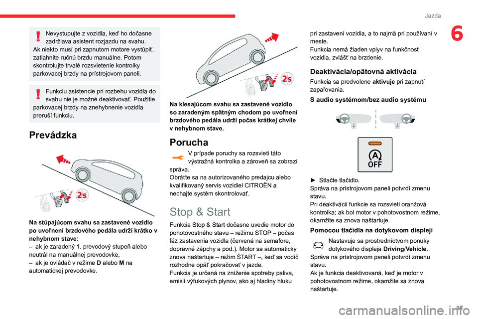 CITROEN C3 AIRCROSS 2021 Návod na použitie (in Slovak) 99
Jazda
6Nevystupujte z vozidla, keď ho dočasne
zadržiava asistent rozjazdu na svahu.
Ak niekto musí pri zapnutom motore vystúpiť,
zatiahnite ručnú brzdu manuálne. Potom
skontrolujte trva CITROEN C3 AIRCROSS 2021 Návod na použitie (in Slovak) 99
Jazda
6Nevystupujte z vozidla, keď ho dočasne
zadržiava asistent rozjazdu na svahu.
Ak niekto musí pri zapnutom motore vystúpiť,
zatiahnite ručnú brzdu manuálne. Potom
skontrolujte trva