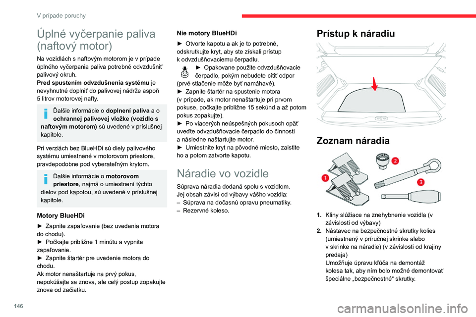 CITROEN C3 AIRCROSS 2021 Návod na použitie (in Slovak) 146
V prípade poruchy
Úplné vyčerpanie paliva
(naftový motor)
Na vozidlách s naftovým motorom je v prípade úplného vyčerpania paliva potrebné odvzdušniť
palivový okruh.
Pred spustení CITROEN C3 AIRCROSS 2021 Návod na použitie (in Slovak) 146
V prípade poruchy
Úplné vyčerpanie paliva
(naftový motor)
Na vozidlách s naftovým motorom je v prípade úplného vyčerpania paliva potrebné odvzdušniť
palivový okruh.
Pred spustení