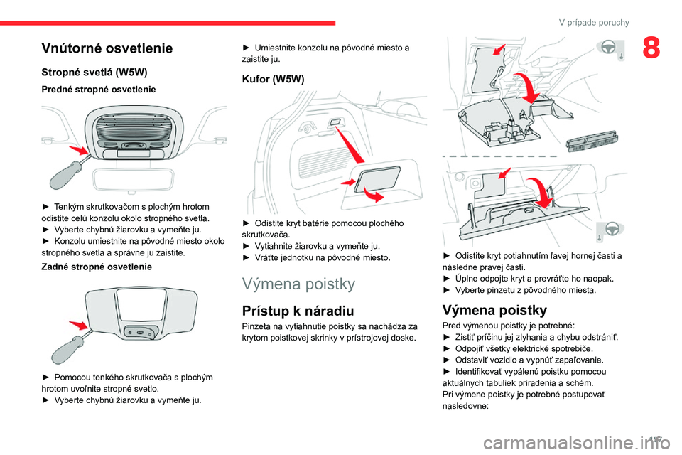 CITROEN C3 AIRCROSS 2021  Návod na použitie (in Slovak) 157
V prípade poruchy
8Vnútorné osvetlenie
Stropné svetlá (W5W)
Predné stropné osvetlenie 
 
► Tenkým skrutkovačom s plochým hrotom odistite celú konzolu okolo stropného svetla.► Vyber