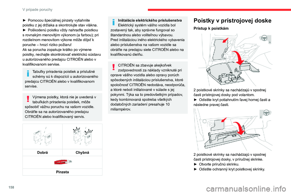 CITROEN C3 AIRCROSS 2021  Návod na použitie (in Slovak) 158
V prípade poruchy
Horná poistková skrinka 
 
PoistkaČ.Menovitá 
hodnota
(A)Funkcie
F2 10 Odrosovanie 
spätných zrkadiel.
F3 30 Ovládače otvárania 
predných okien.
F4 5 Automatické 
skl