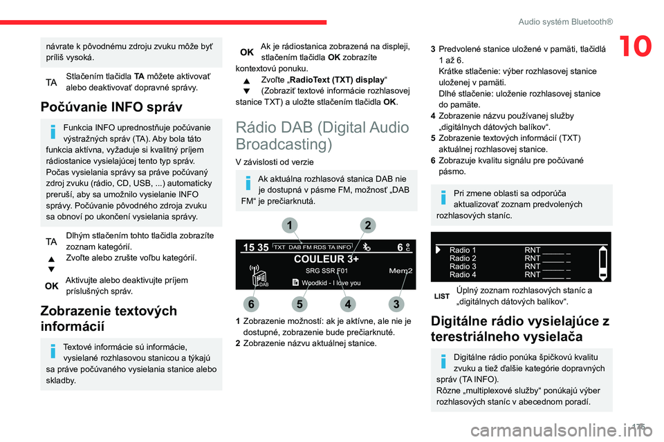 CITROEN C3 AIRCROSS 2021  Návod na použitie (in Slovak) 175
Audio systém Bluetooth®
10návrate k pôvodnému zdroju zvuku môže byť 
príliš vysoká.
Stlačením tlačidla TA môžete aktivovať 
alebo deaktivovať dopravné správy.
Počúvanie INFO 