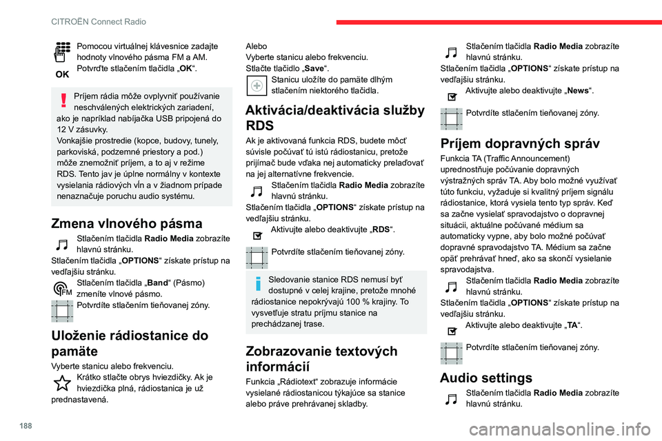CITROEN C3 AIRCROSS 2021  Návod na použitie (in Slovak) 188
CITROËN Connect Radio
Pomocou virtuálnej klávesnice zadajte hodnoty vlnového pásma FM a AM.Potvrďte stlačením tlačidla „OK“. 
Príjem rádia môže ovplyvniť používanie 
neschvále