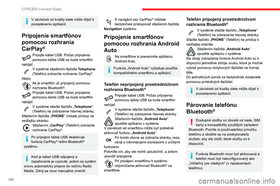 CITROEN C3 AIRCROSS 2021  Návod na použitie (in Slovak) 192
CITROËN Connect Radio
V závislosti od kvality siete môže dôjsť k 
pozastaveniu aplikácií.
Pripojenie smartfónov 
pomocou rozhrania 
CarPlay
®
Pripojte kábel USB. Počas pripojenia pomoc