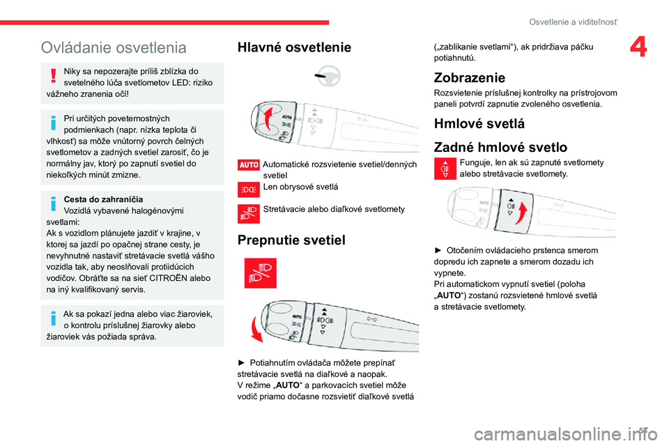 CITROEN C3 AIRCROSS 2021 Návod na použitie (in Slovak) 57
Osvetlenie a viditeľnosť
4Ovládanie osvetlenia
Niky sa nepozerajte príliš zblízka do
svetelného lúča svetlometov LED: riziko
vážneho zranenia očí!
Pri určitých poveternostných
po CITROEN C3 AIRCROSS 2021 Návod na použitie (in Slovak) 57
Osvetlenie a viditeľnosť
4Ovládanie osvetlenia
Niky sa nepozerajte príliš zblízka do
svetelného lúča svetlometov LED: riziko
vážneho zranenia očí!
Pri určitých poveternostných
po