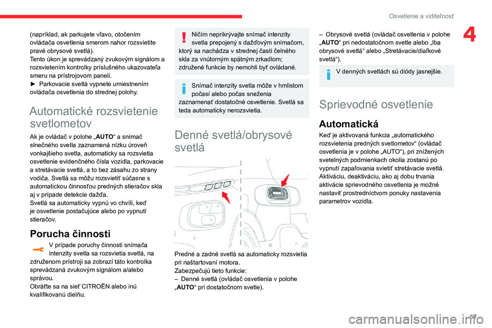 CITROEN C3 AIRCROSS 2021  Návod na použitie (in Slovak) 59
Osvetlenie a viditeľnosť
4(napríklad, ak parkujete vľavo, otočením 
ovládača osvetlenia smerom nahor rozsvietite 
pravé obrysové svetlá).
Tento úkon je sprevádzaný zvukovým signálom