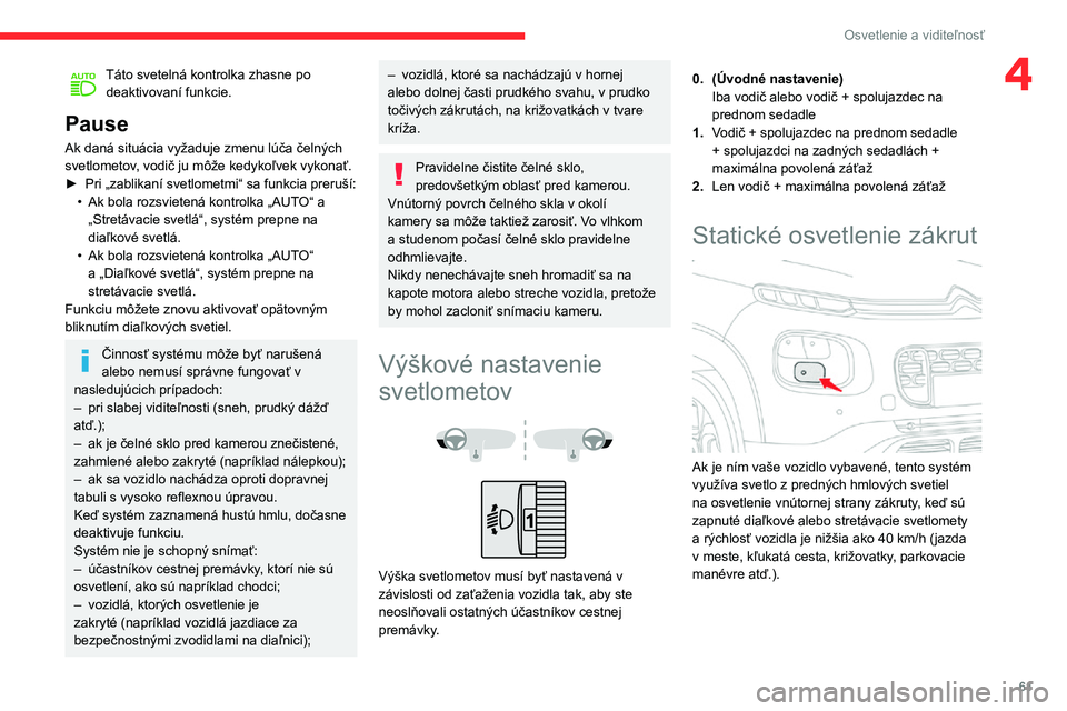 CITROEN C3 AIRCROSS 2021  Návod na použitie (in Slovak) 61
Osvetlenie a viditeľnosť
4Táto svetelná kontrolka zhasne po deaktivovaní funkcie.
Pause
Ak daná situácia vyžaduje zmenu lúča čelných 
svetlometov, vodič ju môže kedykoľvek vykonať.