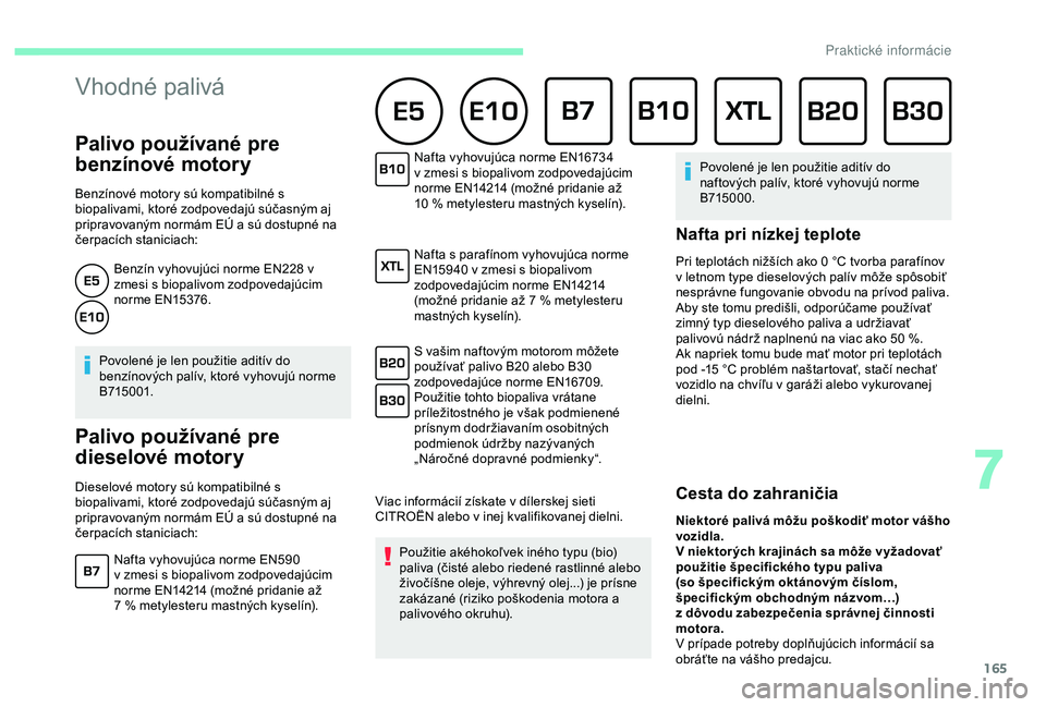 CITROEN C3 AIRCROSS 2019 Návod na použitie (in Slovak) 165
Palivo používané pre
benzínové motory
Benzínové motory sú kompatibilné s
biopalivami, ktoré zodpovedajú súčasným aj
pripravovaným normám EÚ a sú dostupné na
čerpacích st CITROEN C3 AIRCROSS 2019 Návod na použitie (in Slovak) 165
Palivo používané pre
benzínové motory
Benzínové motory sú kompatibilné s
biopalivami, ktoré zodpovedajú súčasným aj
pripravovaným normám EÚ a sú dostupné na
čerpacích st