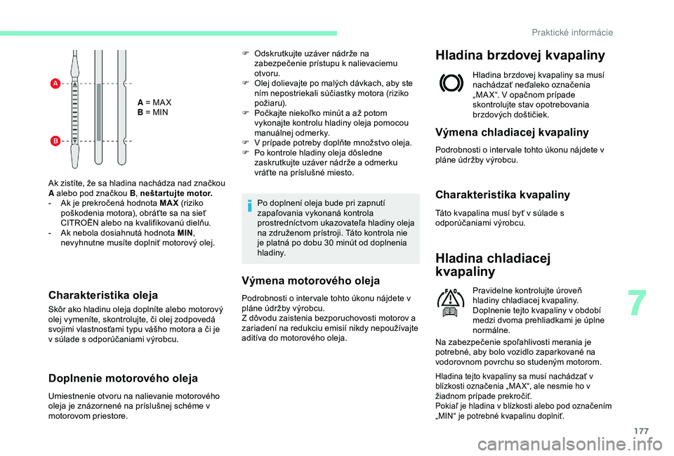 CITROEN C3 AIRCROSS 2019 Návod na použitie (in Slovak) 177
A = MA X
B = MIN
Ak zistíte, že sa hladina nachádza nad značkou
A alebo pod značkou B , neštartujte motor.
-
A
k je prekročená hodnota MAX (riziko
poškodenia motora), obráťte sa n CITROEN C3 AIRCROSS 2019 Návod na použitie (in Slovak) 177
A = MA X
B = MIN
Ak zistíte, že sa hladina nachádza nad značkou
A alebo pod značkou B , neštartujte motor.
-
A
k je prekročená hodnota MAX (riziko
poškodenia motora), obráťte sa n