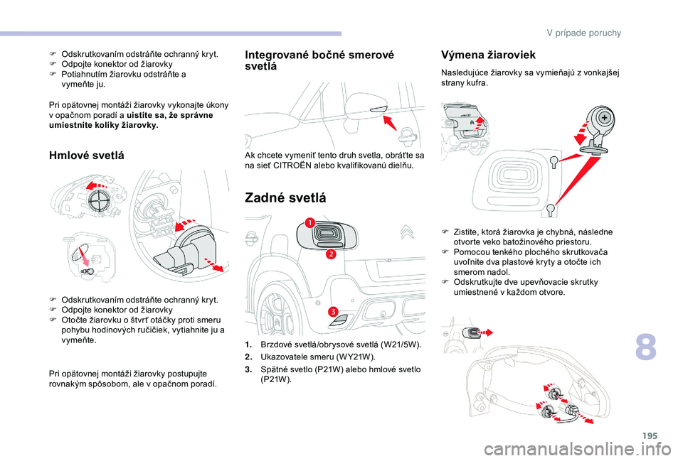 CITROEN C3 AIRCROSS 2019 Návod na použitie (in Slovak) 195
Integrované bočné smerové
svetlá
Ak chcete vymeniť tento druh svetla, obráťte sa
na sieť CITROËN alebo kvalifikovanú dielňu.
Zadné svetlá
Výmena žiaroviek
Nasledujúce žiarovky CITROEN C3 AIRCROSS 2019 Návod na použitie (in Slovak) 195
Integrované bočné smerové
svetlá
Ak chcete vymeniť tento druh svetla, obráťte sa
na sieť CITROËN alebo kvalifikovanú dielňu.
Zadné svetlá
Výmena žiaroviek
Nasledujúce žiarovky