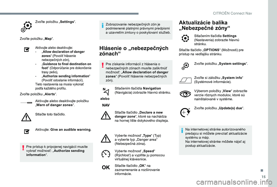 CITROEN C3 AIRCROSS 2019 Návod na použitie (in Slovak) 15
Zvoľte položku „Settings“.
Zvoľte položku „ Map“.
Aktivujte alebo deaktivujte:
-
„ A
llow declaration of danger
zones “ (Povoliť hlásenie
nebezpečných zón),
-
„G
uidanc CITROEN C3 AIRCROSS 2019 Návod na použitie (in Slovak) 15
Zvoľte položku „Settings“.
Zvoľte položku „ Map“.
Aktivujte alebo deaktivujte:
-
„ A
llow declaration of danger
zones “ (Povoliť hlásenie
nebezpečných zón),
-
„G
uidanc