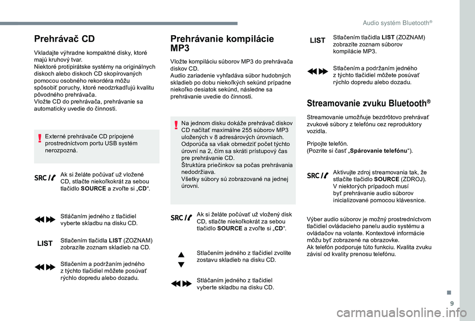 CITROEN C3 AIRCROSS 2019 Návod na použitie (in Slovak) 9
Prehrávač CD
Vkladajte výhradne kompaktné disky, ktoré
majú kruhový tvar.
Niektoré protipirátske systémy na originálnych
diskoch alebo diskoch CD skopírovaných
pomocou osobného reko CITROEN C3 AIRCROSS 2019 Návod na použitie (in Slovak) 9
Prehrávač CD
Vkladajte výhradne kompaktné disky, ktoré
majú kruhový tvar.
Niektoré protipirátske systémy na originálnych
diskoch alebo diskoch CD skopírovaných
pomocou osobného reko