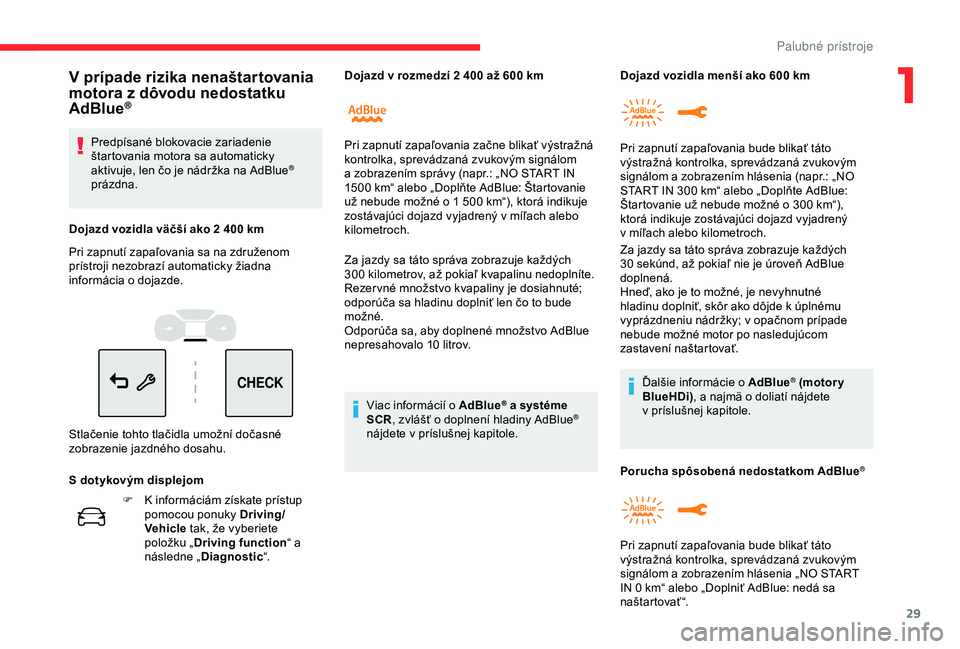 CITROEN C3 AIRCROSS 2019  Návod na použitie (in Slovak) 29
CHECK
F K informáciám získate prístup pomocou ponuky Driving/
Vehicle  tak, že vyberiete 
položku „ Driving function “ a 
následne „ Diagnostic “. Za jazdy sa táto správa zobrazuje