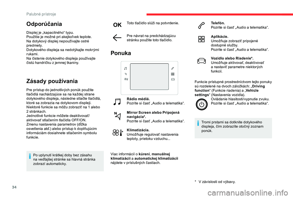 CITROEN C3 AIRCROSS 2019  Návod na použitie (in Slovak) 34
Odporúčania
Displej je „kapacitného“ typu.
Použitie je možné pri akejkoľvek teplote.
Na dotykový displej nepoužívajte ostré 
predmety.
Dotykového displeja sa nedotýkajte mokrými 
