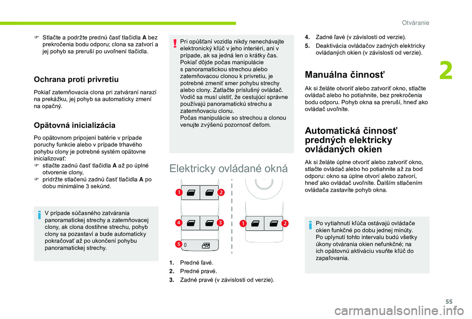 CITROEN C3 AIRCROSS 2019 Návod na použitie (in Slovak) 55
F Stlačte a podržte prednú časť tlačidla A bez prekročenia bodu odporu; clona sa zatvorí a
jej pohyb sa preruší po uvoľnení tlačidla.
Ochrana proti privretiu
Pokiaľ zatemňovacia clo CITROEN C3 AIRCROSS 2019 Návod na použitie (in Slovak) 55
F Stlačte a podržte prednú časť tlačidla A bez prekročenia bodu odporu; clona sa zatvorí a
jej pohyb sa preruší po uvoľnení tlačidla.
Ochrana proti privretiu
Pokiaľ zatemňovacia clo