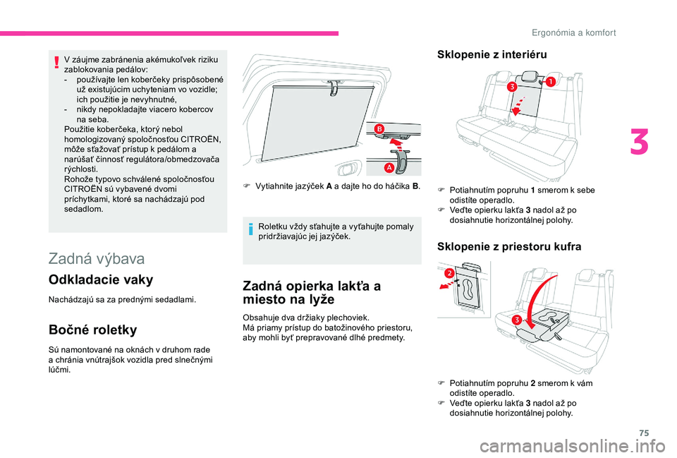 CITROEN C3 AIRCROSS 2019  Návod na použitie (in Slovak) 75
V záujme zabránenia akémukoľvek riziku 
z ablokovania pedálov:
-
 
p
 oužívajte len koberčeky prispôsobené 
už existujúcim uchyteniam vo vozidle; 
ich použitie je nevyhnutné,
-
 
n
 i