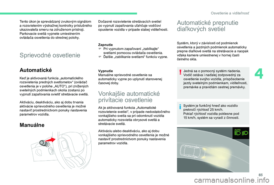 CITROEN C3 AIRCROSS 2019 Návod na použitie (in Slovak) 83
Tento úkon je sprevádzaný zvukovým signálom
a rozsvietením výstražnej kontrolky príslušného
ukazovateľa smeru na združenom prístroji.
Parkovacie svetlá vypnete umiestnením
ovlá CITROEN C3 AIRCROSS 2019 Návod na použitie (in Slovak) 83
Tento úkon je sprevádzaný zvukovým signálom
a rozsvietením výstražnej kontrolky príslušného
ukazovateľa smeru na združenom prístroji.
Parkovacie svetlá vypnete umiestnením
ovlá