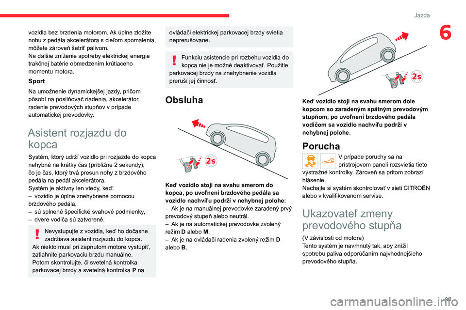 CITROEN C4 2021 Návod na použitie (in Slovak) 99
Jazda
6vozidla bez brzdenia motorom. Ak úplne zložíte
nohu z pedála akcelerátora s cieľom spomalenia,
môžete zároveň šetriť palivom.
Na ďalšie zníženie spotreby elektrickej energi CITROEN C4 2021 Návod na použitie (in Slovak) 99
Jazda
6vozidla bez brzdenia motorom. Ak úplne zložíte
nohu z pedála akcelerátora s cieľom spomalenia,
môžete zároveň šetriť palivom.
Na ďalšie zníženie spotreby elektrickej energi