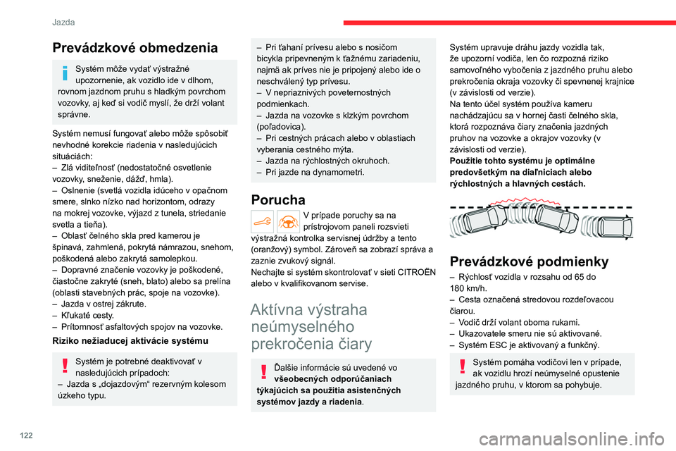 CITROEN C4 2021 Návod na použitie (in Slovak) 122
Jazda
Prevádzkové obmedzenia
Systém môže vydať výstražné
upozornenie, ak vozidlo ide v dlhom,
rovnom jazdnom pruhu s hladkým povrchom
vozovky, aj keď si vodič myslí, že drží vol CITROEN C4 2021 Návod na použitie (in Slovak) 122
Jazda
Prevádzkové obmedzenia
Systém môže vydať výstražné
upozornenie, ak vozidlo ide v dlhom,
rovnom jazdnom pruhu s hladkým povrchom
vozovky, aj keď si vodič myslí, že drží vol