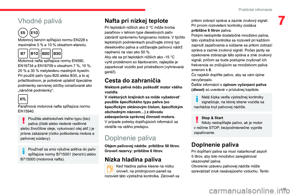CITROEN C4 2021  Návod na použitie (in Slovak)  
 
141
Praktické informácie
7Vhodné palivá  
Motorový benzín spĺňajúci normu EN228 s 
maximálne 5  % a 10   % obsahom etanolu.
  
Motorová nafta spĺňajúca normy EN590, 
EN16734 a EN1670