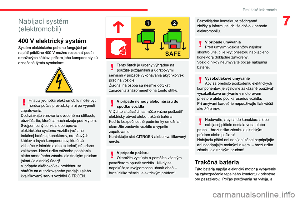 CITROEN C4 2021  Návod na použitie (in Slovak) 143
Praktické informácie
7Nabíjací systém 
(elektromobil)
400 V elektrický systém
Systém elektrického pohonu fungujúci pri 
napätí približne 400  V možno rozoznať podľa 
oranžových k