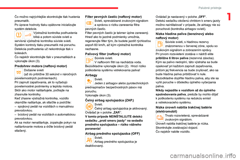 CITROEN C4 2021  Návod na použitie (in Slovak) 15
Palubné prístroje
1Čo možno najrýchlejšie skontrolujte tlak hustenia 
pneumatík.
Po úprave hodnoty tlaku opätovne inicializujte 
systém detekcie.
Výstražná kontrolka podhustenia 
blik