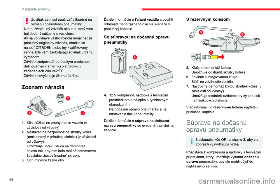 CITROEN C4 2021 Návod na použitie (in Slovak) 168
V prípade poruchy
Je určená na opravu väčšiny typov defektov
vzniknutých na behúni pneumatiky.
Elektrický systém vozidla umožňuje
pripojenie kompresora na napájanie 12 V
na dostato CITROEN C4 2021 Návod na použitie (in Slovak) 168
V prípade poruchy
Je určená na opravu väčšiny typov defektov
vzniknutých na behúni pneumatiky.
Elektrický systém vozidla umožňuje
pripojenie kompresora na napájanie 12 V
na dostato