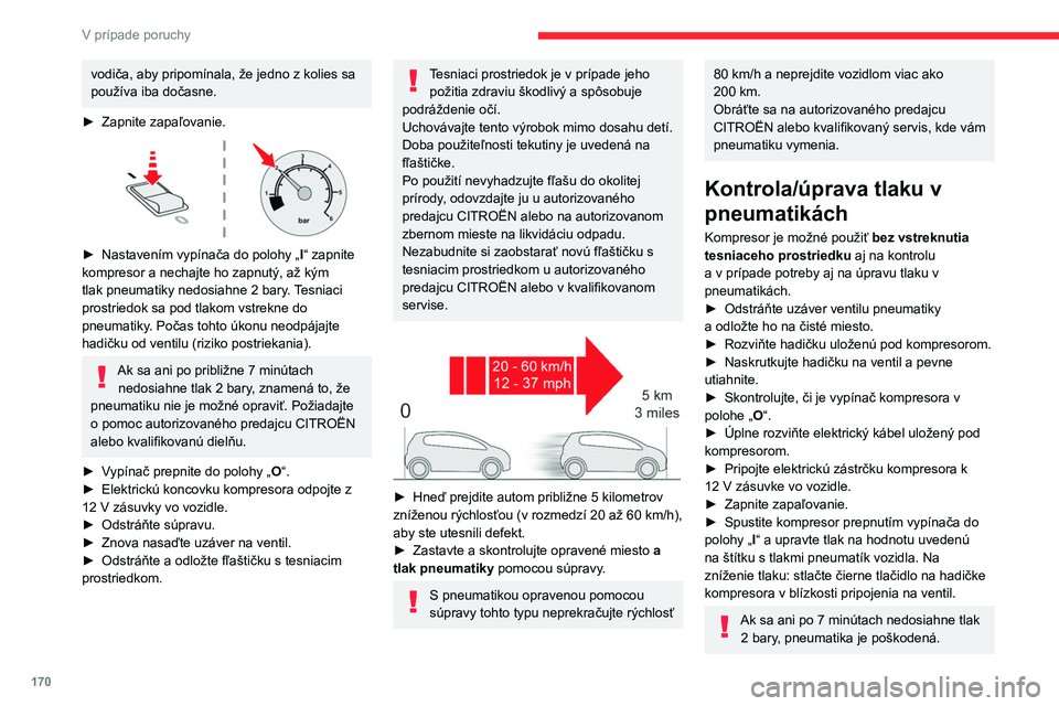 CITROEN C4 2021  Návod na použitie (in Slovak) 170
V prípade poruchy
Požiadajte o pomoc autorizovaného predajcu 
CITROËN alebo kvalifikovanú dielňu.
►  Po dosiahnutí správneho tlaku prepnite 
vypínač do polohy „ O“.
►  Odstráňt