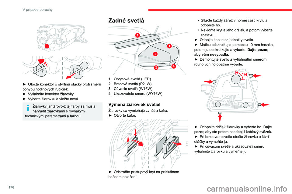 CITROEN C4 2021  Návod na použitie (in Slovak) 176
V prípade poruchy
Dbajte na to, aby ste svetlo zasunuli do 
príslušných vodiacich prvkov v osi 
vozidla.
Dobre utiahnite, ale nie nasilu a tak, aby ste 
nepoškodili svetlo.
Hmlové svetlo (P2