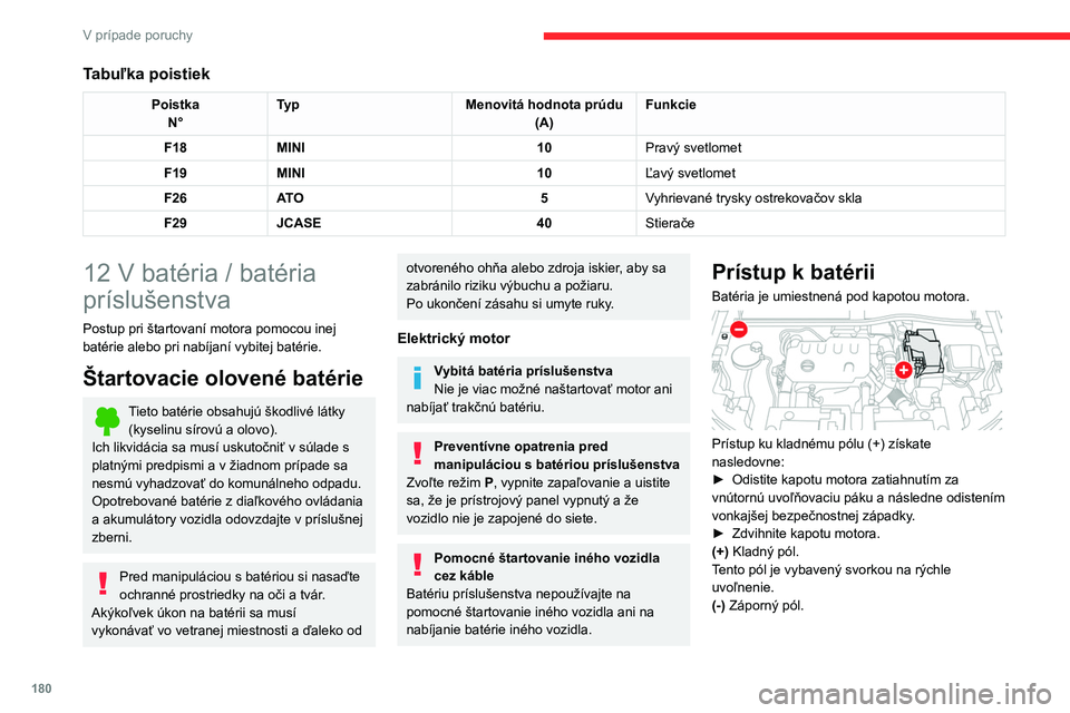 CITROEN C4 2021  Návod na použitie (in Slovak) 180
V prípade poruchy
Keďže záporný pól batérie nie je prístupný, 
oproti batérii sa nachádza vysunutý bod 
ukostrenia.
Štartovanie pomocou inej 
batérie
V prípade vybitia batérie vo v