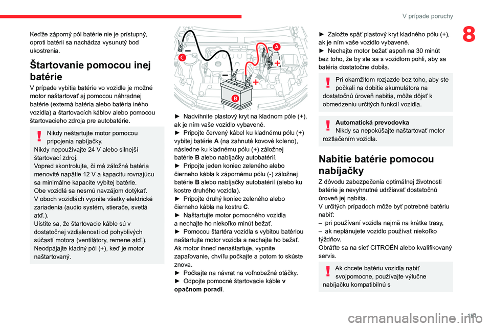 CITROEN C4 2021  Návod na použitie (in Slovak) 181
V prípade poruchy
8Keďže záporný pól batérie nie je prístupný, 
oproti batérii sa nachádza vysunutý bod 
ukostrenia.
Štartovanie pomocou inej 
batérie
V prípade vybitia batérie vo 