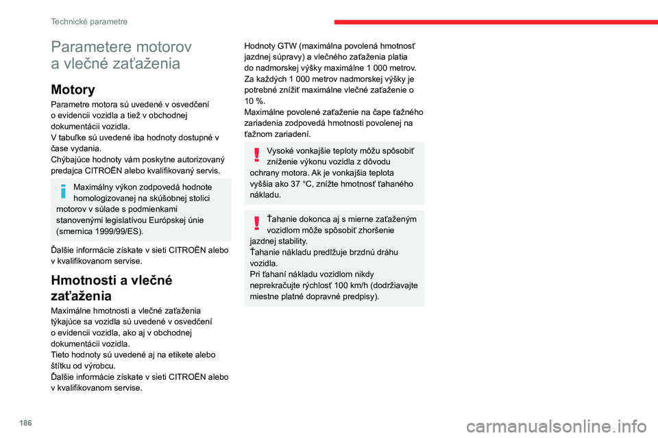 CITROEN C4 2021  Návod na použitie (in Slovak) 186
Technické parametre
Parametere motorov 
a  vlečné zaťaženia
Motory
Parametre motora sú uvedené v osvedčení 
o evidencii vozidla a tiež v obchodnej 
dokumentácii vozidla.
V tabuľke sú 
