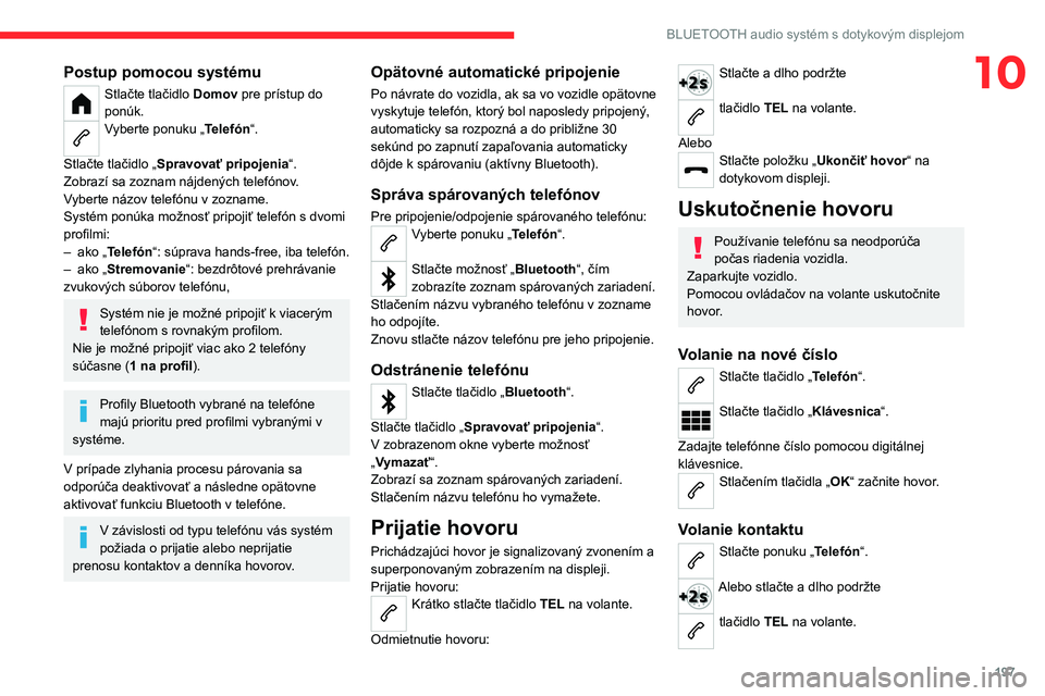 CITROEN C4 2021 Návod na použitie (in Slovak) 197
BLUETOOTH audio systém s dotykovým displejom
10Postup pomocou systému
Stlačte tlačidlo Domov pre prístup do
ponúk.
Vyberte ponuku „Telefón“.
Stlačte tlačidlo „ Spravovať pripoje CITROEN C4 2021 Návod na použitie (in Slovak) 197
BLUETOOTH audio systém s dotykovým displejom
10Postup pomocou systému
Stlačte tlačidlo Domov pre prístup do
ponúk.
Vyberte ponuku „Telefón“.
Stlačte tlačidlo „ Spravovať pripoje