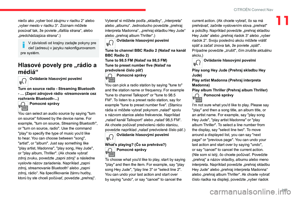 CITROEN C4 2021 Návod na použitie (in Slovak) 207
CITROËN Connect Nav
11niečo ako „vyber bod záujmu v riadku 2“ alebo
„vyber mesto v riadku 3“. Zoznam môžete
posúvať tak, že poviete „ďalšia strana“, alebo
„predchádzaj CITROEN C4 2021 Návod na použitie (in Slovak) 207
CITROËN Connect Nav
11niečo ako „vyber bod záujmu v riadku 2“ alebo
„vyber mesto v riadku 3“. Zoznam môžete
posúvať tak, že poviete „ďalšia strana“, alebo
„predchádzaj