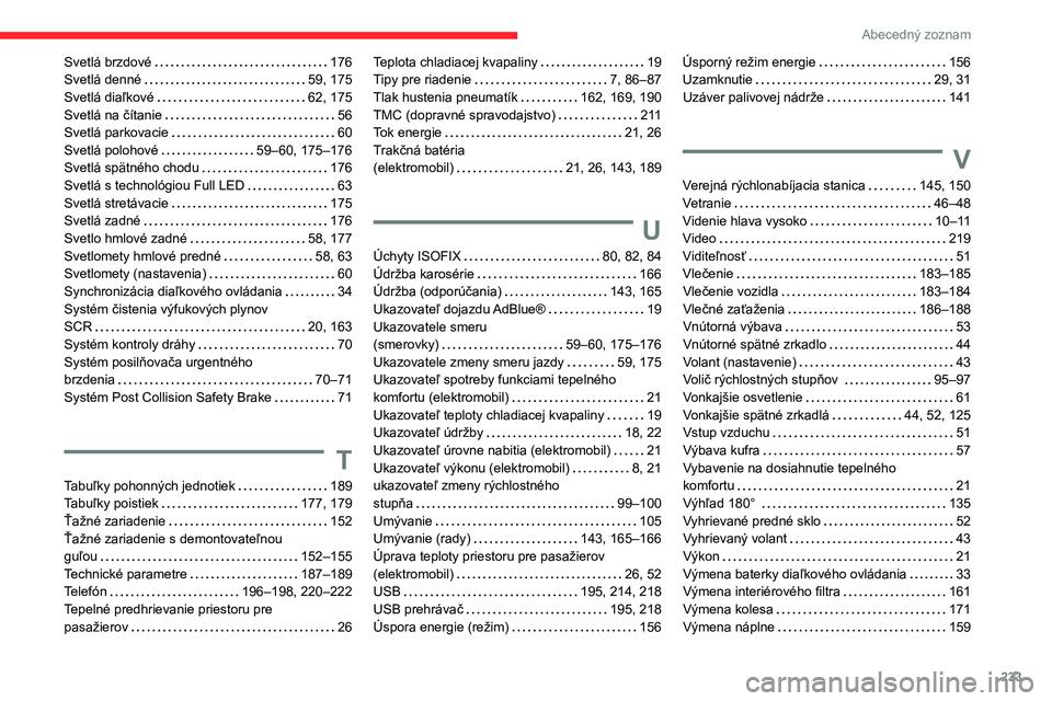 CITROEN C4 2021 Návod na použitie (in Slovak) 233
Abecedný zoznam
Svetlá brzdové 176
Svetlá denné
59, 175
Svetlá diaľkové
62, 175
Svetlá na čítanie
56
Svetlá parkovacie
60
Svetlá polohové
59–60, 175– CITROEN C4 2021 Návod na použitie (in Slovak) 233
Abecedný zoznam
Svetlá brzdové 176
Svetlá denné
59, 175
Svetlá diaľkové
62, 175
Svetlá na čítanie
56
Svetlá parkovacie
60
Svetlá polohové
59–60, 175–