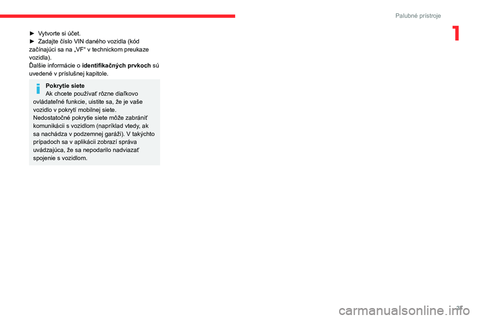 CITROEN C4 2021 Návod na použitie (in Slovak) 27
Palubné prístroje
1► Vytvorte si účet.
► Zadajte číslo VIN daného vozidla (kód
začínajúci sa na „VF“ v technickom preukaze
vozidla).
Ďalšie informácie o identifikačných p CITROEN C4 2021 Návod na použitie (in Slovak) 27
Palubné prístroje
1► Vytvorte si účet.
► Zadajte číslo VIN daného vozidla (kód
začínajúci sa na „VF“ v technickom preukaze
vozidla).
Ďalšie informácie o identifikačných p