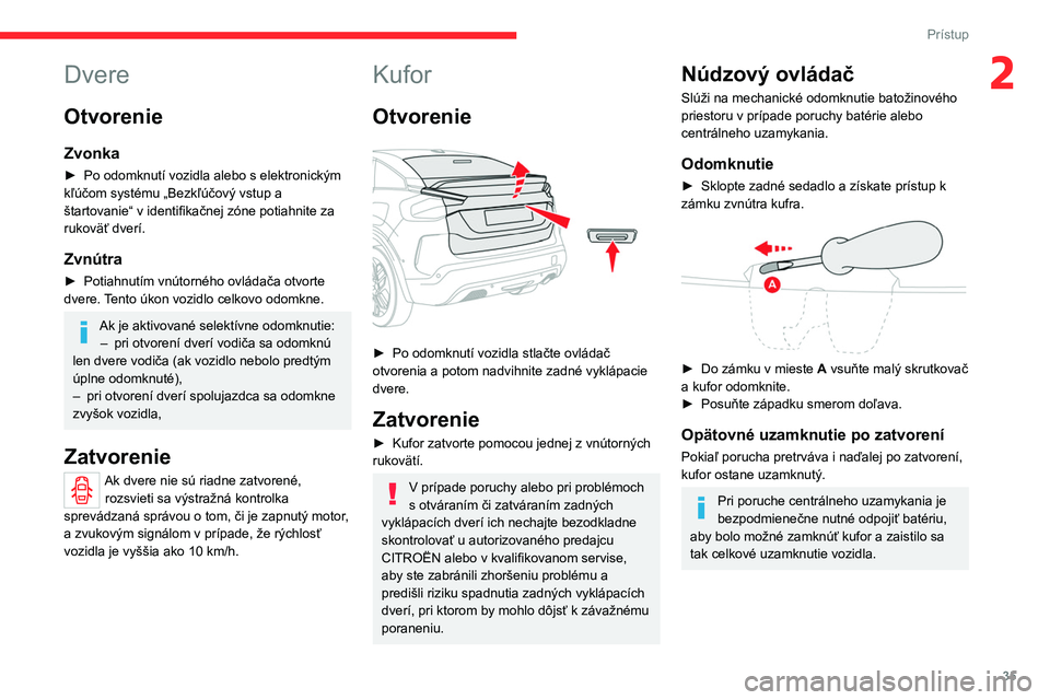 CITROEN C4 2021 Návod na použitie (in Slovak) 35
Prístup
2Dvere
Otvorenie
Zvonka
► Po odomknutí vozidla alebo s elektronickým
kľúčom systému „Bezkľúčový vstup a
štartovanie“ v identifikačnej zóne potiahnite za
rukoväť dv CITROEN C4 2021 Návod na použitie (in Slovak) 35
Prístup
2Dvere
Otvorenie
Zvonka
► Po odomknutí vozidla alebo s elektronickým
kľúčom systému „Bezkľúčový vstup a
štartovanie“ v identifikačnej zóne potiahnite za
rukoväť dv